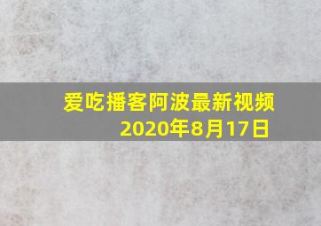 爱吃播客阿波最新视频 2020年8月17日